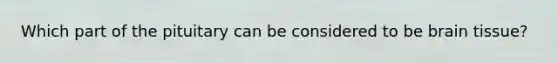 Which part of the pituitary can be considered to be brain tissue?