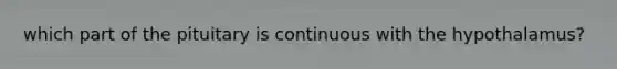 which part of the pituitary is continuous with the hypothalamus?