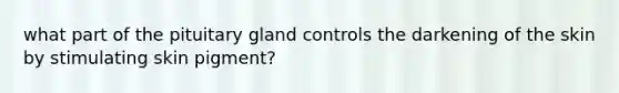 what part of the pituitary gland controls the darkening of the skin by stimulating skin pigment?