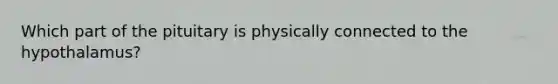 Which part of the pituitary is physically connected to the hypothalamus?