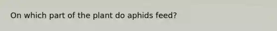 On which part of the plant do aphids feed?