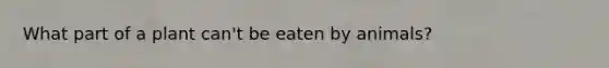 What part of a plant can't be eaten by animals?