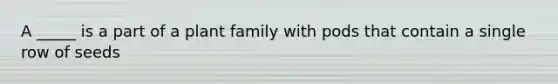 A _____ is a part of a plant family with pods that contain a single row of seeds