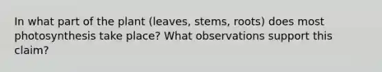 In what part of the plant (leaves, stems, roots) does most photosynthesis take place? What observations support this claim?