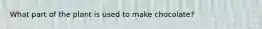 What part of the plant is used to make chocolate?