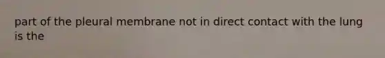 part of the pleural membrane not in direct contact with the lung is the