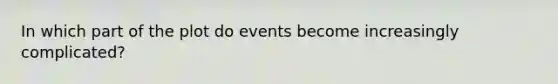 In which part of the plot do events become increasingly complicated?