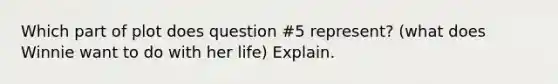 Which part of plot does question #5 represent? (what does Winnie want to do with her life) Explain.