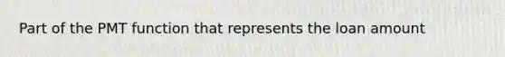 Part of the PMT function that represents the loan amount