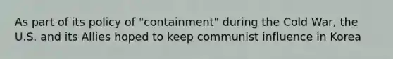 As part of its policy of "containment" during the Cold War, the U.S. and its Allies hoped to keep communist influence in Korea