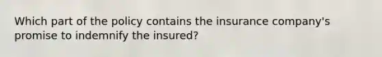 Which part of the policy contains the insurance company's promise to indemnify the insured?