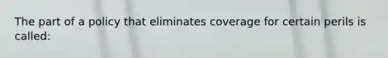 The part of a policy that eliminates coverage for certain perils is called: