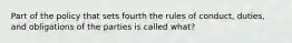 Part of the policy that sets fourth the rules of conduct, duties, and obligations of the parties is called what?