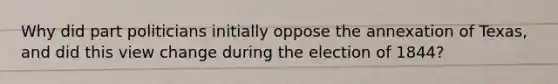 Why did part politicians initially oppose the annexation of Texas, and did this view change during the election of 1844?