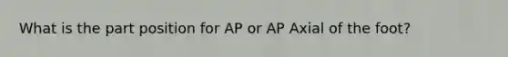 What is the part position for AP or AP Axial of the foot?