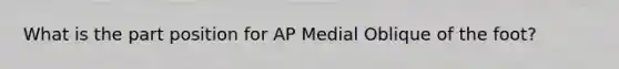 What is the part position for AP Medial Oblique of the foot?