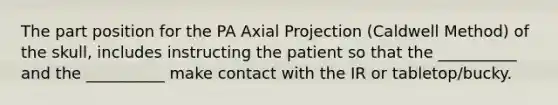 The part position for the PA Axial Projection (Caldwell Method) of the skull, includes instructing the patient so that the __________ and the __________ make contact with the IR or tabletop/bucky.