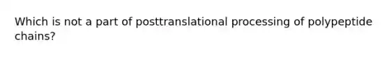 Which is not a part of posttranslational processing of polypeptide chains?