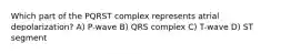 Which part of the PQRST complex represents atrial depolarization? A) P-wave B) QRS complex C) T-wave D) ST segment