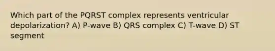 Which part of the PQRST complex represents ventricular depolarization? A) P-wave B) QRS complex C) T-wave D) ST segment