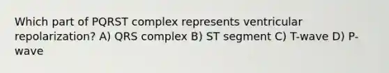 Which part of PQRST complex represents ventricular repolarization? A) QRS complex B) ST segment C) T-wave D) P-wave