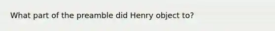 What part of the preamble did Henry object to?