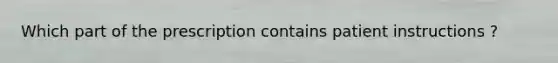 Which part of the prescription contains patient instructions ?