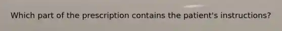 Which part of the prescription contains the patient's instructions?