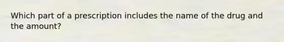 Which part of a prescription includes the name of the drug and the amount?