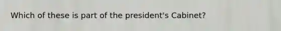 Which of these is part of the president's Cabinet?