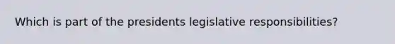 Which is part of the presidents legislative responsibilities?