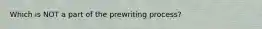 Which is NOT a part of the prewriting process?