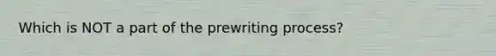 Which is NOT a part of the prewriting process?