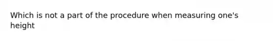 Which is not a part of the procedure when measuring one's height