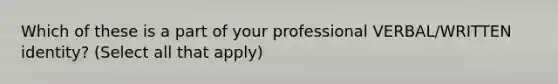 Which of these is a part of your professional VERBAL/WRITTEN identity? (Select all that apply)