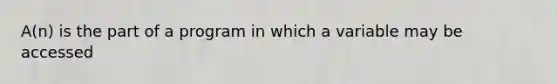 A(n) is the part of a program in which a variable may be accessed