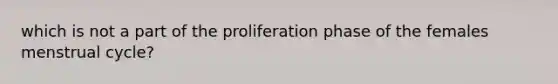 which is not a part of the proliferation phase of the females menstrual cycle?