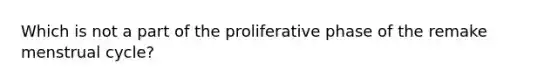 Which is not a part of the proliferative phase of the remake menstrual cycle?