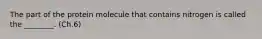 The part of the protein molecule that contains nitrogen is called the ________. (Ch.6)