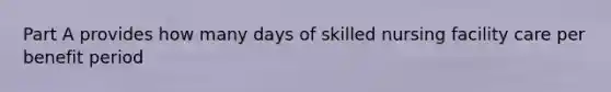 Part A provides how many days of skilled nursing facility care per benefit period