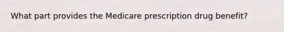 What part provides the Medicare prescription drug benefit?