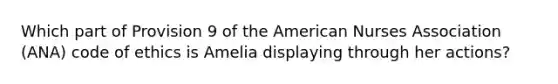 Which part of Provision 9 of the American Nurses Association (ANA) code of ethics is Amelia displaying through her actions?