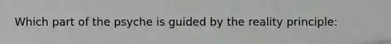 Which part of the psyche is guided by the reality principle: