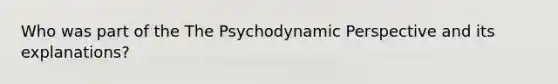 Who was part of the The Psychodynamic Perspective and its explanations?