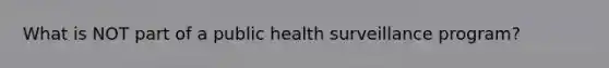 What is NOT part of a public health surveillance program?