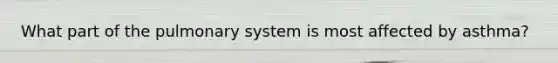 What part of the pulmonary system is most affected by asthma?