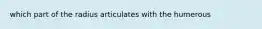 which part of the radius articulates with the humerous