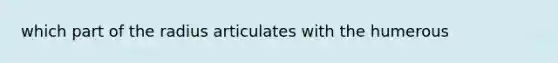 which part of the radius articulates with the humerous