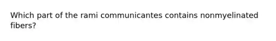 Which part of the rami communicantes contains nonmyelinated fibers?