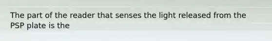 The part of the reader that senses the light released from the PSP plate is the